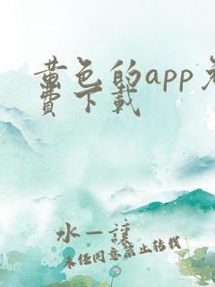 黄色的app免费下载