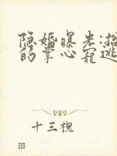 隐婚曝光:总裁的掌心宠逃婚了姜棠无删减