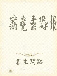 安卓手机用什么浏览器好用