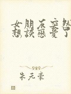 女朋友突然说不想谈恋爱了怎么办