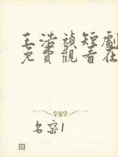 王浩祯短剧大全免费观看在线