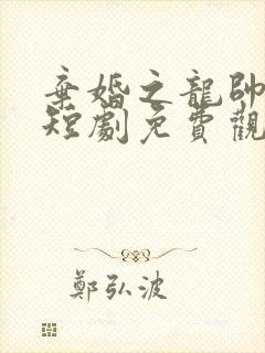 弃婚之龙帅逆袭短剧免费观看全集