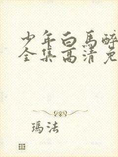 少年白马醉春风全集高清免费观看