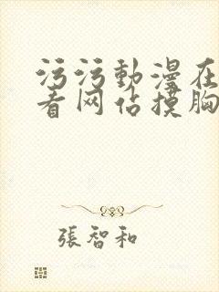 污污动漫在线观看网站摸胸