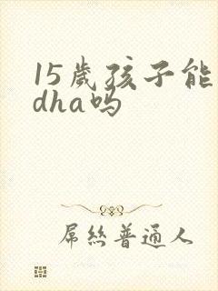 15岁孩子能吃dha吗