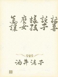 怎么样说话才能让女孩子喜欢