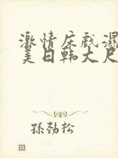 激情床戏湿吻欧美日韩大尺度视频