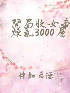 开局收女帝为徒炼气3000层