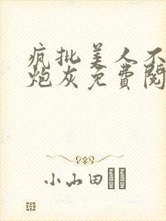 疯批美人不肯当炮灰免费阅读