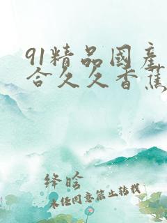 91精品国产综合久久香蕉