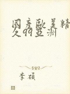 国产欧美精品久久99亚洲