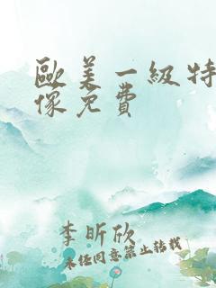 欧美一级特黄录像免费