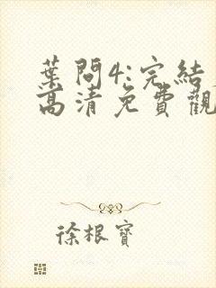 叶问4:完结篇高清免费观看