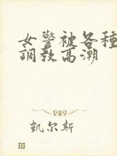 女警被各种刑具调教高潮