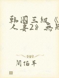 韩国三级《美味人妻2》无删减版