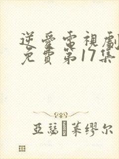 逆爱电视剧全集免费第17集在线观看