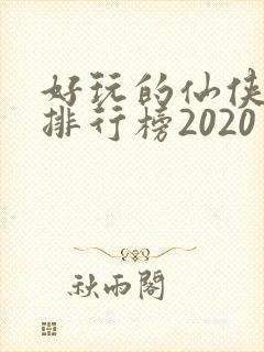 好玩的仙侠手游排行榜2020