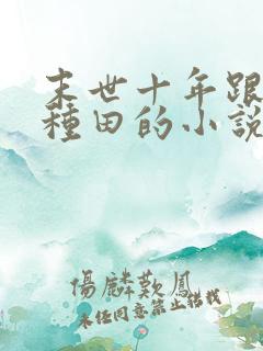 末世十年跟我去种田的小说