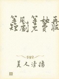 等风等她再回头短剧免费版