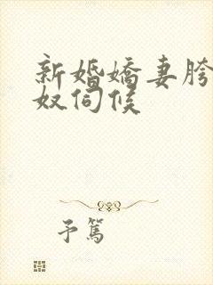 新婚娇妻胯下绿奴伺候