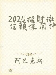 2025招财微信头像用什么头像好