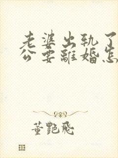 老婆出轨了,老公要离婚怎样挽回