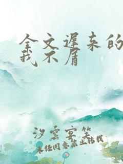 全文迟来的深情我不屑
