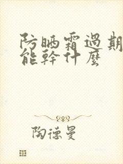 防晒霜过期了还能干什么