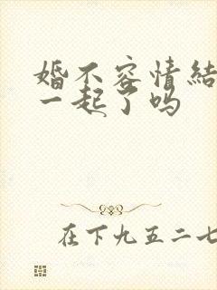 婚不容情结局在一起了吗