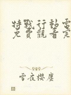 特战行动电视剧免费观看完整版