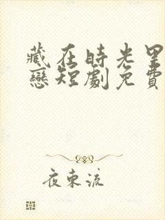 藏在时光里的暗恋短剧免费观看