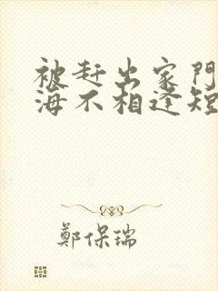 被赶出家门后山海不相逢短剧免费观看完整版