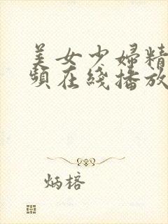 美女少妇精品视频在线播放