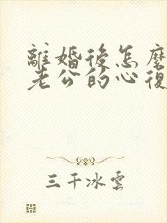 离婚后怎么挽回老公的心复婚