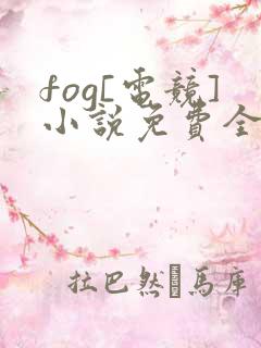 fog[电竞]小说免费全本阅读