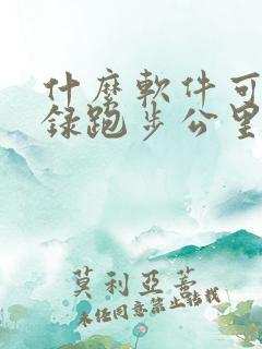 什么软件可以记录跑步公里和时间