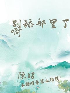 别舔哪里了啊嗯啊