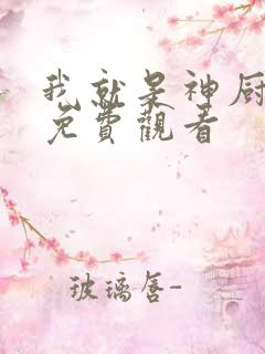 我就是神厨短剧免费观看