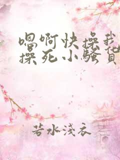 嗯啊快操我啊,操死小骚货了啊啊啊啊