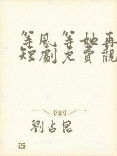 等风等她再回头短剧免费观看大结局