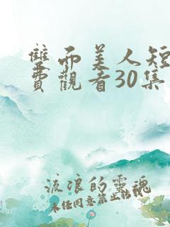 双面美人短剧免费观看30集