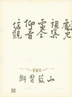 信仰电视剧在线观看全集免费谍战片