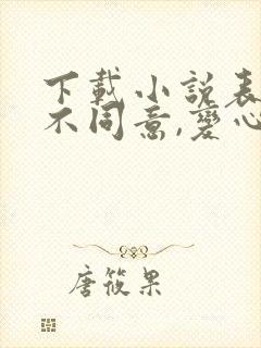 下载小说表白你不同意,变心你哭什么