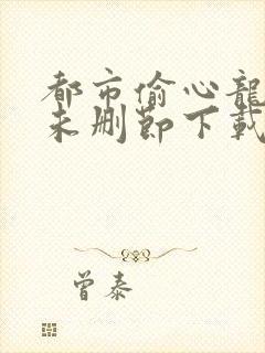 都市偷心龙爪手未删节下载