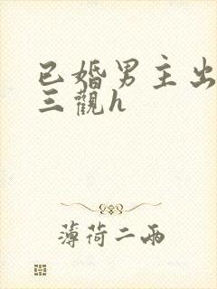 已婚男主出轨无三观h