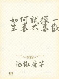 如何试探一个女生喜不喜欢自己