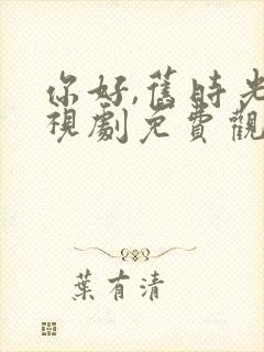 你好,旧时光电视剧免费观看完整版