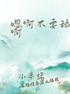 嗯啊不要舔啊嗯啊