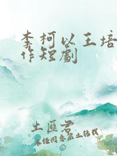 李柯以王培廷合作短剧