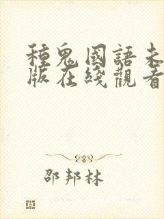 种鬼国语未删减版在线观看高清